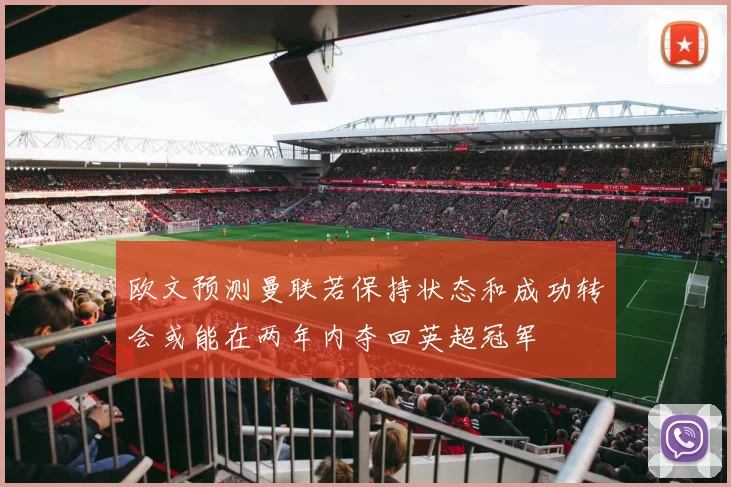 欧文预测曼联若保持状态和成功转会或能在两年内夺回英超冠军