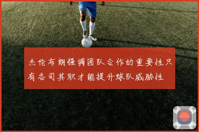 杰伦布朗强调团队合作的重要性只有各司其职才能提升球队威胁性