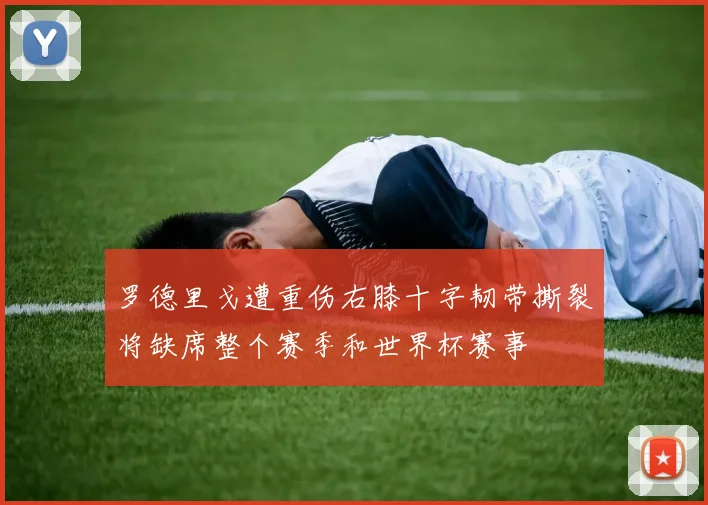 罗德里戈遭重伤右膝十字韧带撕裂将缺席整个赛季和世界杯赛事