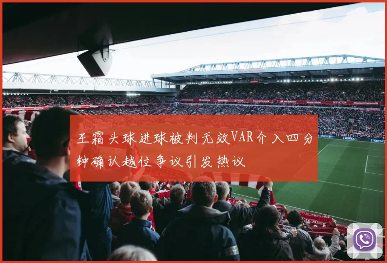 王霜头球进球被判无效VAR介入四分钟确认越位争议引发热议