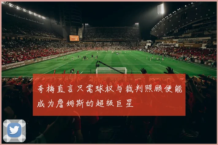 夸梅直言只需球权与裁判照顾便能成为詹姆斯的超级巨星
