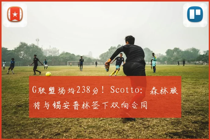 G联盟场均238分！Scotto：森林狼将与锡安普林签下双向合同