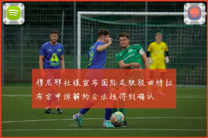 穆尼耶社媒宣布国际足联驳回特拉布宗申诉解约合法性得到确认