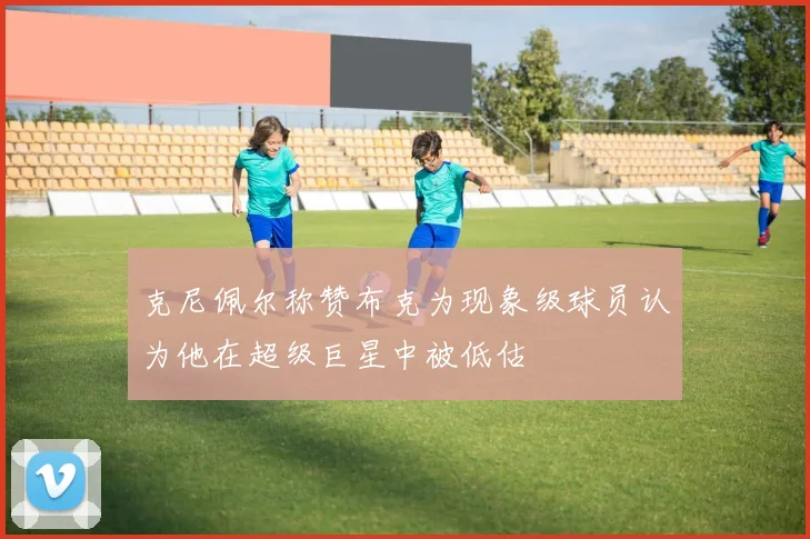 克尼佩尔称赞布克为现象级球员认为他在超级巨星中被低估