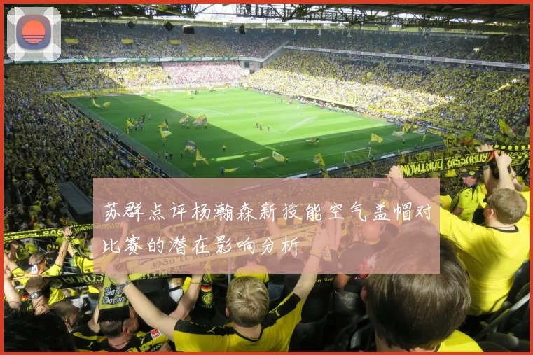 苏群点评杨瀚森新技能空气盖帽对比赛的潜在影响分析