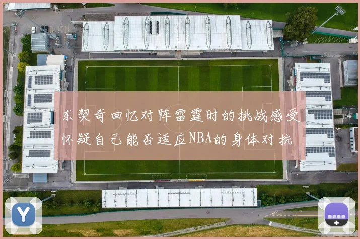 东契奇回忆对阵雷霆时的挑战感受怀疑自己能否适应NBA的身体对抗