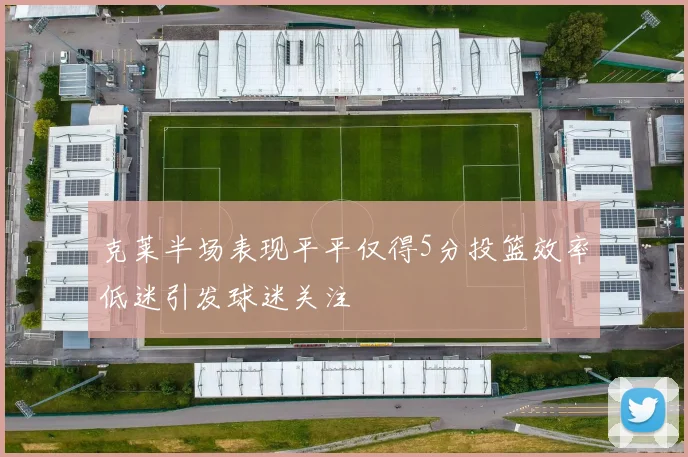 克莱半场表现平平仅得5分投篮效率低迷引发球迷关注