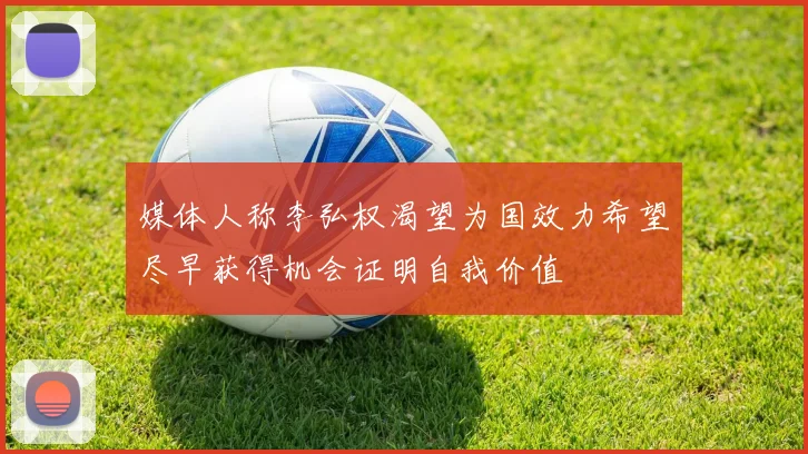 媒体人称李弘权渴望为国效力希望尽早获得机会证明自我价值