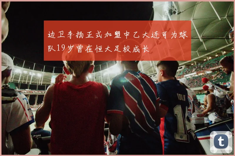边卫李扬正式加盟中乙大连可为球队19岁曾在恒大足校成长