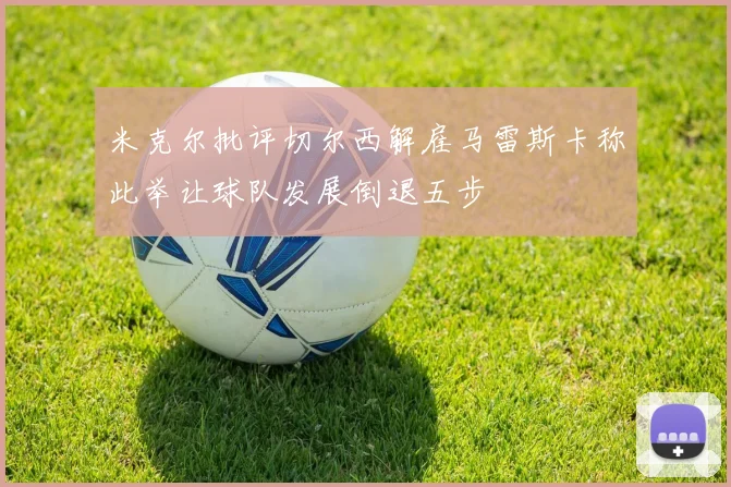 米克尔批评切尔西解雇马雷斯卡称此举让球队发展倒退五步