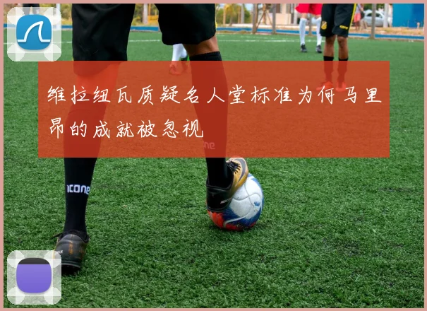 维拉纽瓦质疑名人堂标准为何马里昂的成就被忽视