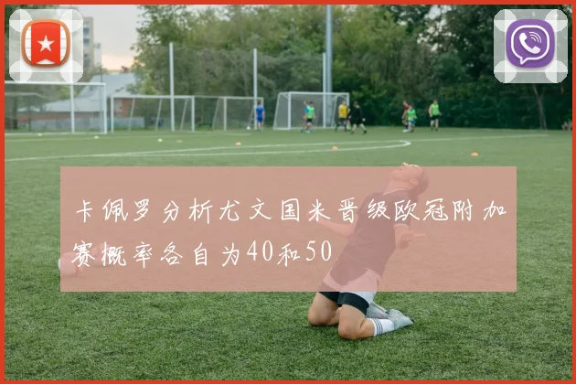 卡佩罗分析尤文国米晋级欧冠附加赛概率各自为40和50