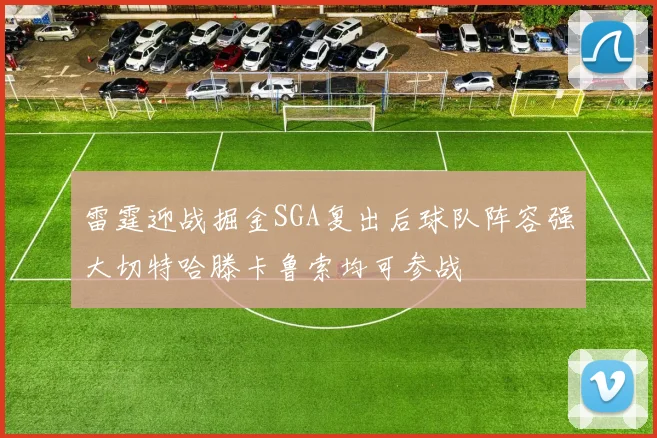 雷霆迎战掘金SGA复出后球队阵容强大切特哈滕卡鲁索均可参战