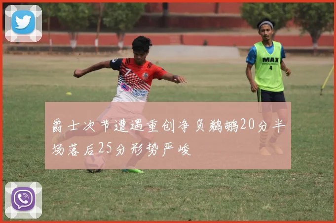 爵士次节遭遇重创净负鹈鹕20分半场落后25分形势严峻