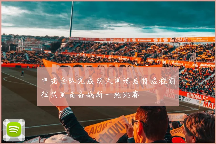 申花全队完成明天训练后将启程前往武里南备战新一轮比赛
